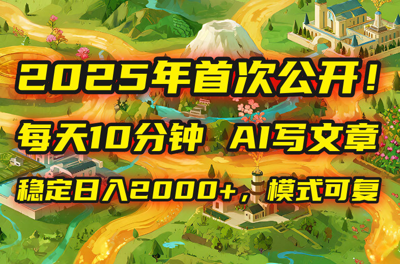2025年8月首次公开，每天10分钟，用AI写文章，稳定日入2000+，模式可复…-校睿铺