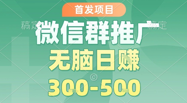 首发项目，微信群推广，一天15单，每单利润10米，无脑日入3-5张【揭秘】-校睿铺