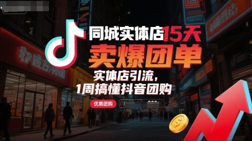 同城实体店15天卖爆团单，实体店引流，1周搞懂抖音团购-校睿铺