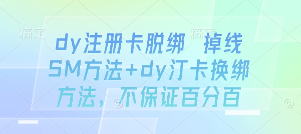 dy注册卡脱绑 掉线SM方法+dy汀卡换绑方法，不保证百分百-校睿铺