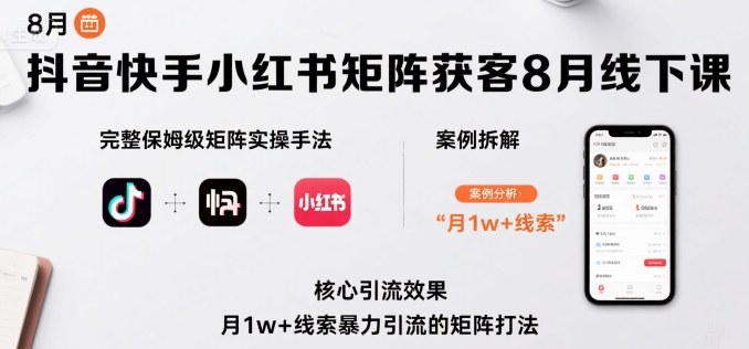 抖音快手小红书矩阵获客8月线下课，完整保姆级矩阵实操手法与案例拆解，月1w+线索暴力引流的矩阵打法-校睿铺