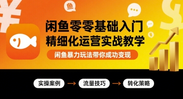 闲鱼零基础入门精细化运营实战教学，闲鱼暴力玩法带你成功变现-校睿铺
