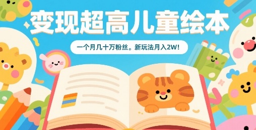 变现超高儿童绘本，一个月几十万粉丝，新玩法月入2W-校睿铺