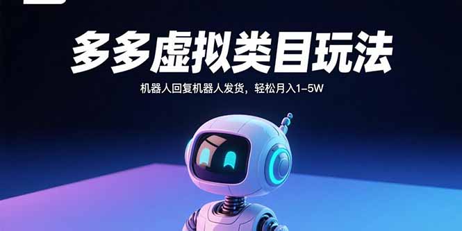 多多虚拟类目玩法，机器人回复机器人发货，轻松月入1-5W-校睿铺