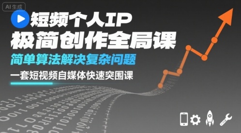 短视频个人IP极简创作全局课，简单算法解决复杂问题，一套短视频自媒体快速突围课-校睿铺