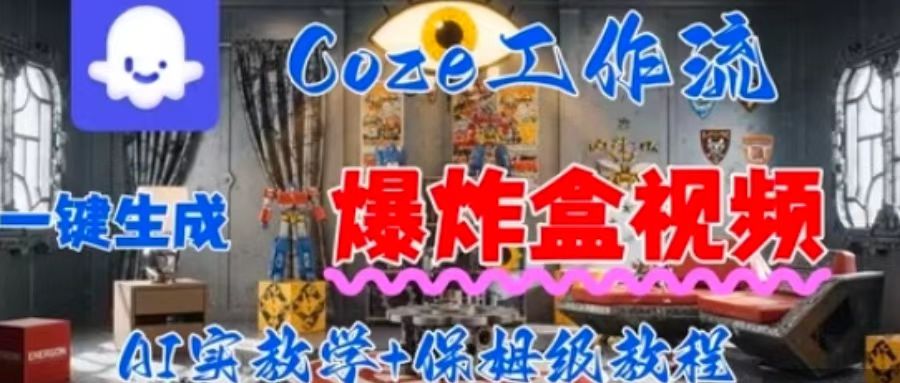 Coez扣子工作一键生成爆炸盒短视频，全流程保姆级教程-校睿铺