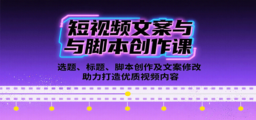 短视频文案与脚本创作课：选题、标题、脚本创作及文案修改等助力打造优质视频内容-校睿铺