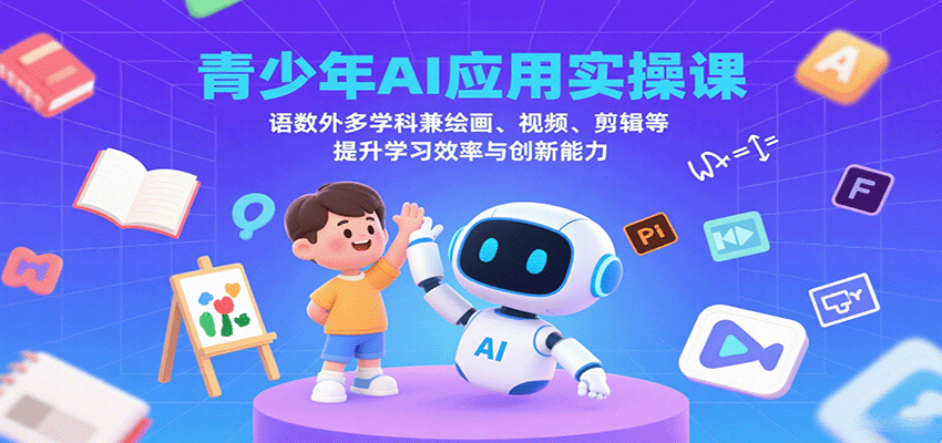 青少年AI应用实操课：语数外多学科兼绘画、视频、剪辑等提升学习效率与创新能力-校睿铺
