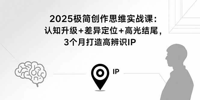 2025极简创作思维实战课：认知升级+差异定位+高光结尾，3个月打造高辨识IP-校睿铺