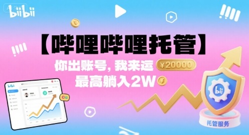 【哔哩哔哩托管】你出账号，我来运营，最高躺入2W【揭秘】-校睿铺