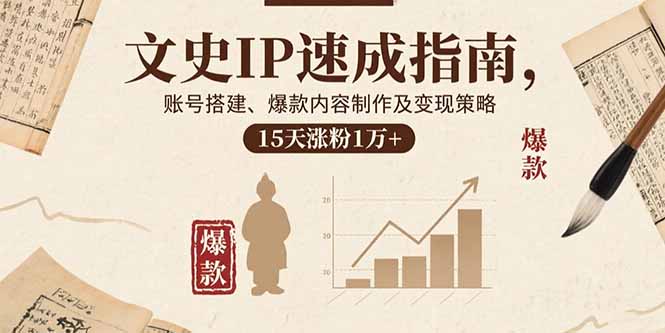 文史IP速成指南，账号搭建、爆款内容制作及变现策略，15天涨粉1万+-校睿铺