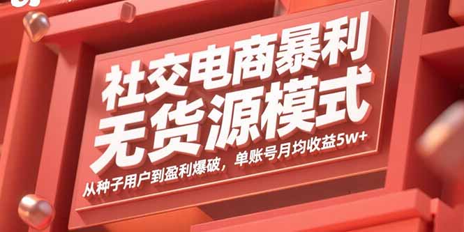 社交电商暴利无货源模式：从种子用户到盈利爆破，单账号月均收益5w+-校睿铺