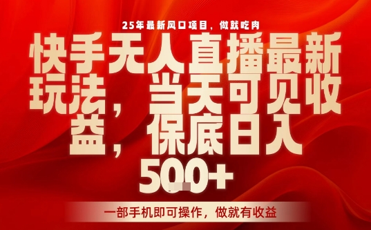 25年最新风口项目，快手无人直播，当天做当天出收益，不违规，一部手机即可操作，保底日入5张+【揭秘】-校睿铺