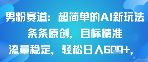男粉赛道：超简单的AI新玩法条条原创，目标精准，流量稳定轻松日入6张+-校睿铺