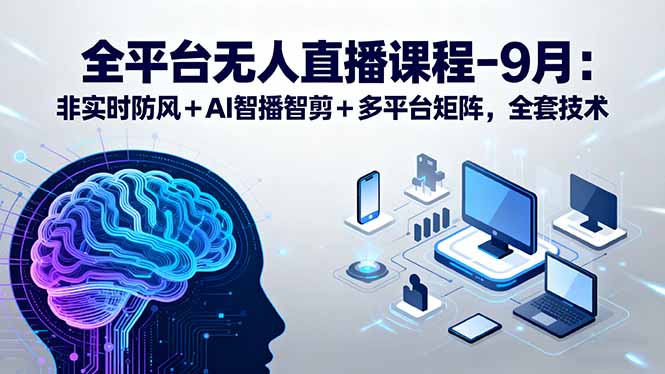 全平台无人直播课程：非实时防风＋AI智播智剪＋多平台矩阵，9月全套技术-校睿铺