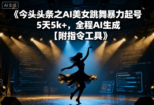 今日头条之AI美女跳舞暴力起号，5天1k+，全程AI生成【附指令工具】-校睿铺