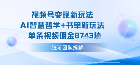 视频号变现新玩法，AI智慧哲学+书单新玩法，单条视频佣金1k+-校睿铺