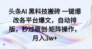 头条AI 黑科技搬砖 一键爆改各平台爆文，自动排版，秒过原创 矩阵操作，月入3w+【揭秘】-校睿铺