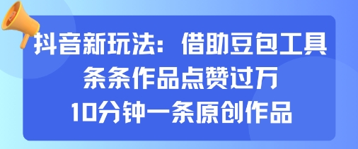 抖音新玩法，借助豆包工具，条条作品点赞过万，10分钟一条原创作品-校睿铺