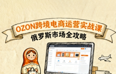 俄罗斯跨境OZON快速上手，OZ0N跨境电商运营实战课，俄罗斯市场全攻略-校睿铺