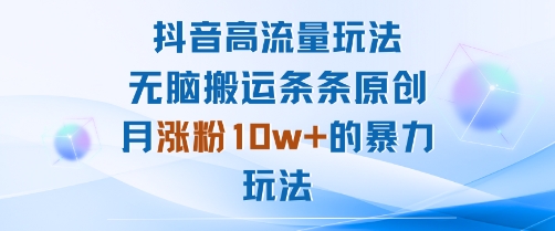 抖音高流量玩法：无脑搬运条条原创，月涨粉10w+的暴力玩法-校睿铺