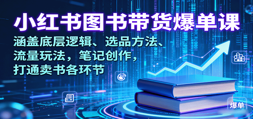 小红书图书带货爆单课：涵盖底层逻辑、选品方法、流量玩法，笔记创作，打通卖书各环节-校睿铺