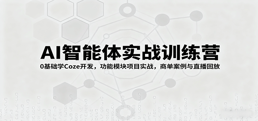 AI智能体实战训练营：0基础学Coze开发，功能模块项目实战，商单案例与直播回放-校睿铺