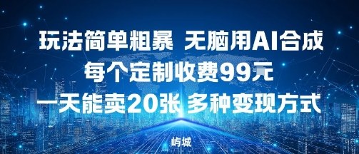 玩法简单粗暴，无脑用AI合成，每个定制收费99米，一天能搞10张，多种变现方式-校睿铺