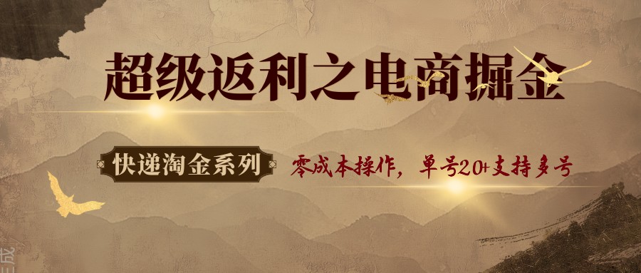 快递淘金系列；超级返利之电商掘金，零成本操作，单号20+支持多号-校睿铺