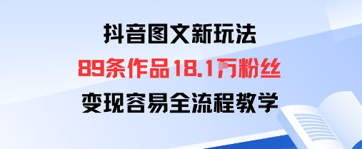 抖音图文新玩法：89条作品收获18.1W粉丝，变现容易全流程教学-校睿铺