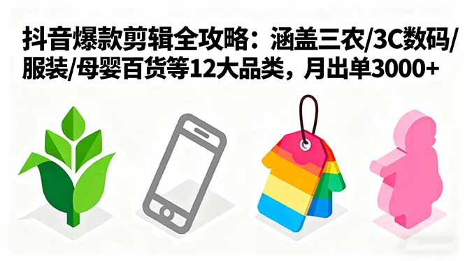 爆款剪辑全攻略：涵盖三农/3C数码/服装/母婴百货等12大品类，月出单3000+-校睿铺