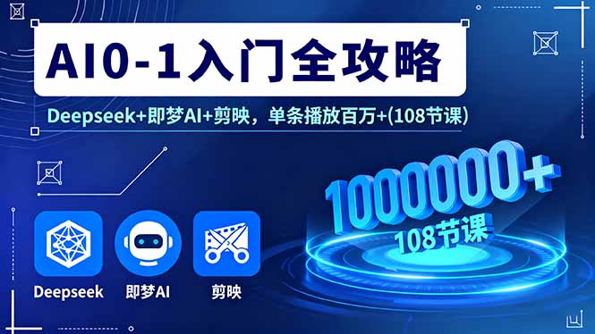AI0-1入门全攻略，Deepseek+即梦AI+剪映，单条播放百万+(108节课-校睿铺