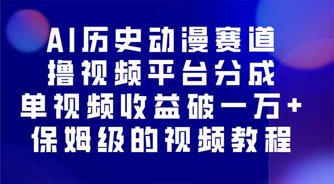 AI历史动漫赛道撸分成，单视频收益破10000+的玩法，保姆级的视频教程！-校睿铺