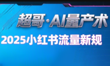 超哥·小红书AI全自动爆款视频量产术(更新9月)-校睿铺