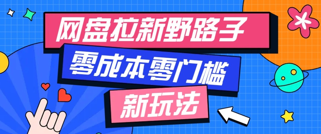 网盘拉新野路子玩法，零成本零门槛多种变现方式，轻松月入万元【保姆级教程】-校睿铺