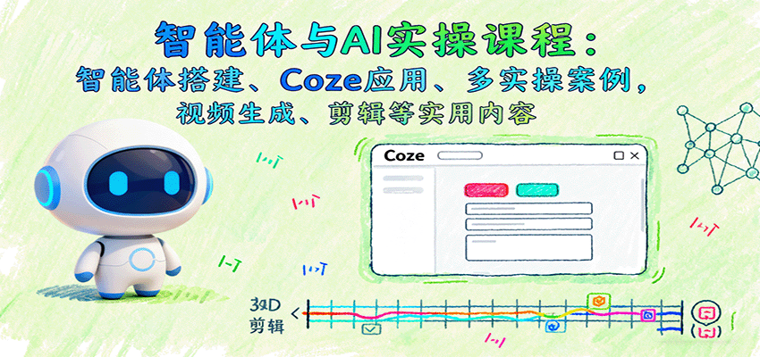 智能体与AI实操课程：智能体搭建、Coze应用、多实操案例，视频生成、剪辑等实用内容-校睿铺