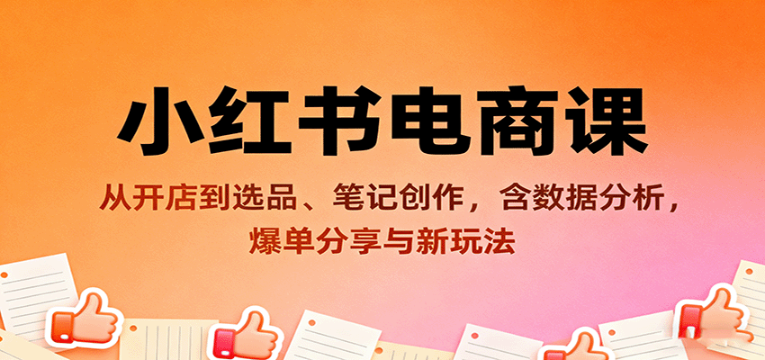 小红书电商课：从开店到选品、笔记创作，含数据分析，爆单分享与新玩法-校睿铺