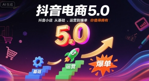 抖音电商5.0，抖音小店从基础、运营到爆单，你值得拥有(更新9月)-校睿铺