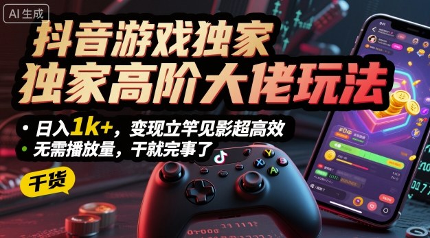 抖音游戏独家高阶大佬玩法，日入1k+，变现立竿见影超高效，无需播放量，干就完事了【揭秘】-校睿铺