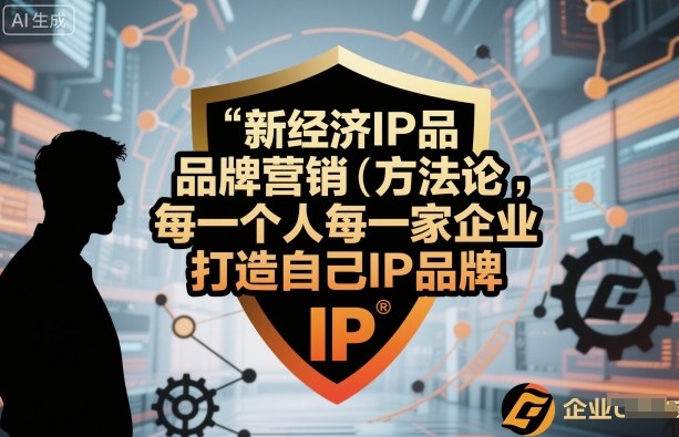 新经济IP品牌营销方法论，每一个人每一家企业都应该打造自己IP品牌-校睿铺