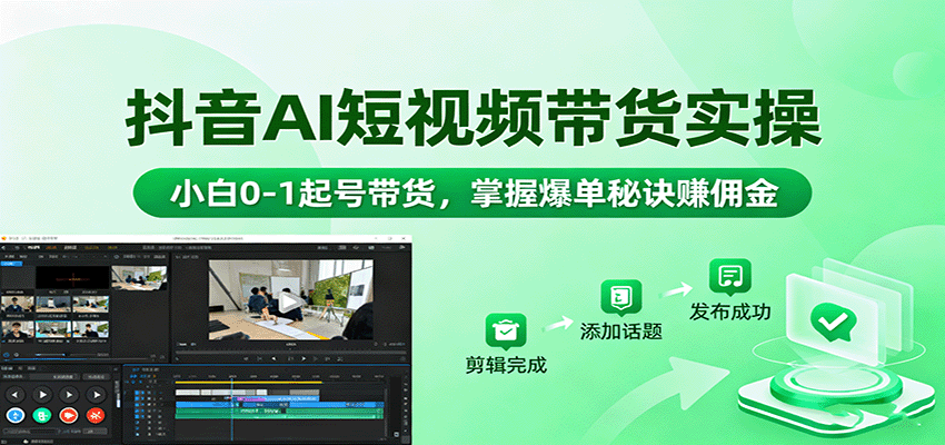 抖音AI短视频带货实操，小白0-1起号带货，掌握爆单秘诀赚佣金-校睿铺