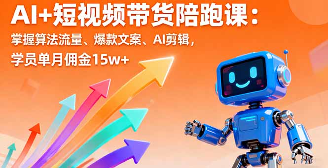 AI+短视频带货陪跑课：掌握算法流量、爆款文案、AI剪辑，学员单月佣金15w+-校睿铺