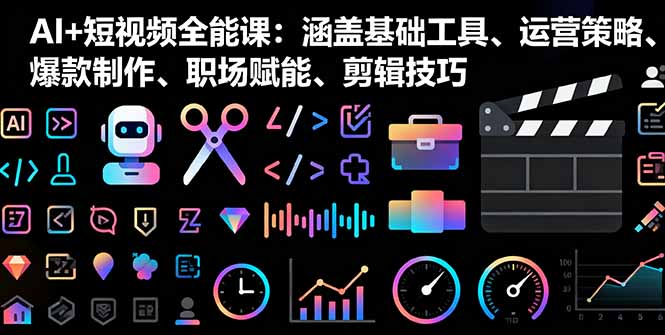 AI+短视频全能课：涵盖基础工具、运营策略、爆款制作、职场赋能、剪辑技巧-校睿铺