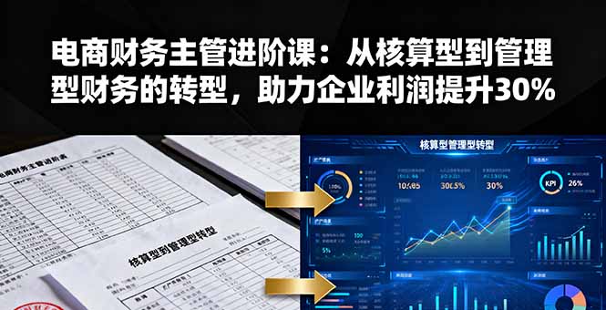 电商财务主管进阶课：从核算型到管理型财务的转型，助力企业利润提升30%-校睿铺
