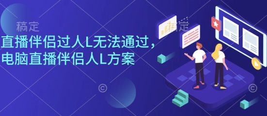直播伴侣过人L无法通过，电脑直播伴侣人L方案，自测-校睿铺