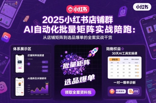 2025小红书店铺群AI自动化批量矩阵实战陪跑，从店铺矩阵到选品爆单的全案实战干货-校睿铺