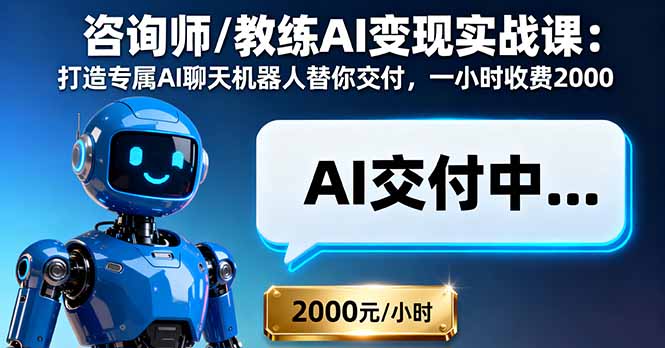 咨询师/教练AI变现实战课：打造专属AI聊天机器人替你交付，一小时收费2000-校睿铺