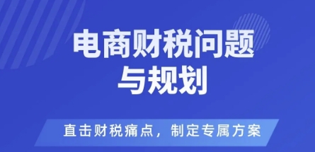 电商企业财税风险与规避，直击财税痛点，制定专属方案-校睿铺