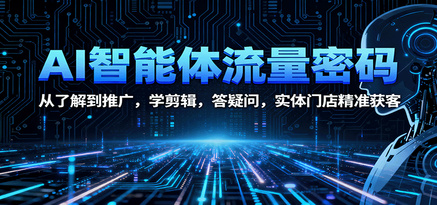 AI智能体流量密码：从了解到推广，学剪辑，答疑问，实体门店精准获客-校睿铺