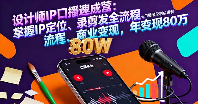 设计师IP口播速成营：掌握IP定位、录剪发全流程、商业变现，年变现80万-校睿铺